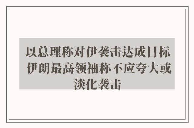 以总理称对伊袭击达成目标 伊朗最高领袖称不应夸大或淡化袭击