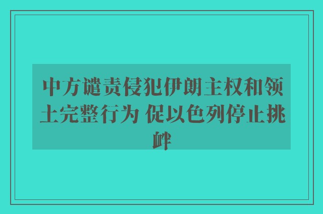 中方谴责侵犯伊朗主权和领土完整行为 促以色列停止挑衅