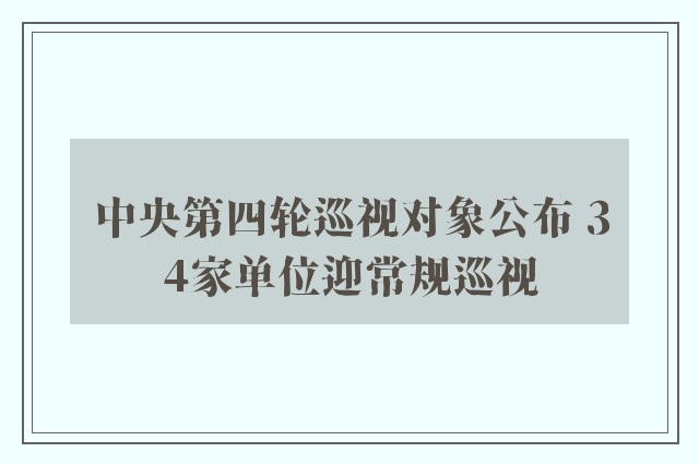 中央第四轮巡视对象公布 34家单位迎常规巡视