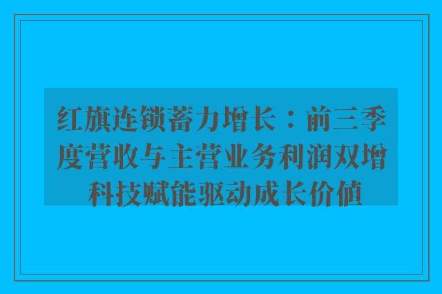 红旗连锁蓄力增长：前三季度营收与主营业务利润双增 科技赋能驱动成长价值