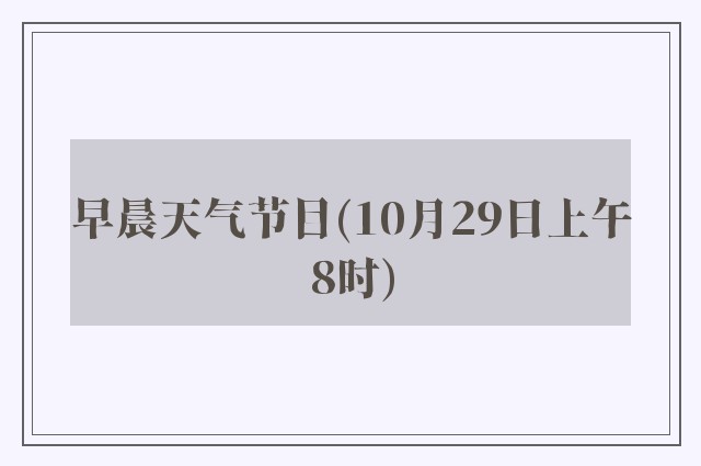 早晨天气节目(10月29日上午8时)