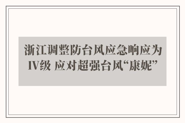 浙江调整防台风应急响应为Ⅳ级 应对超强台风“康妮”