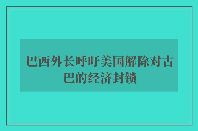 巴西外长呼吁美国解除对古巴的经济封锁