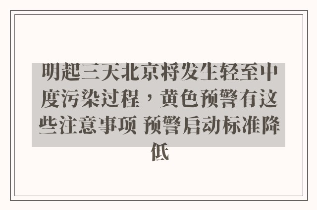 明起三天北京将发生轻至中度污染过程，黄色预警有这些注意事项 预警启动标准降低