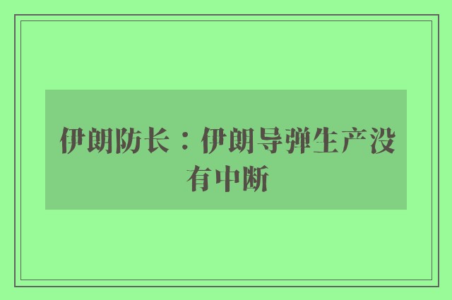 伊朗防长：伊朗导弹生产没有中断