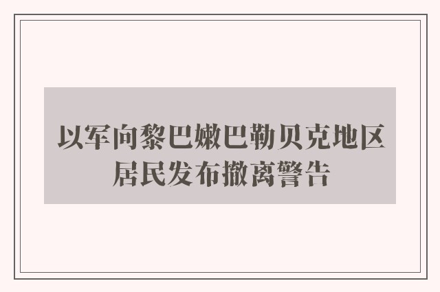 以军向黎巴嫩巴勒贝克地区居民发布撤离警告