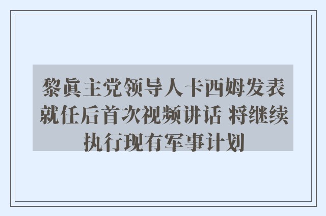 黎真主党领导人卡西姆发表就任后首次视频讲话 将继续执行现有军事计划