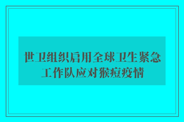 世卫组织启用全球卫生紧急工作队应对猴痘疫情