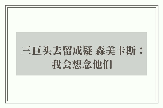 三巨头去留成疑 森美卡斯：我会想念他们