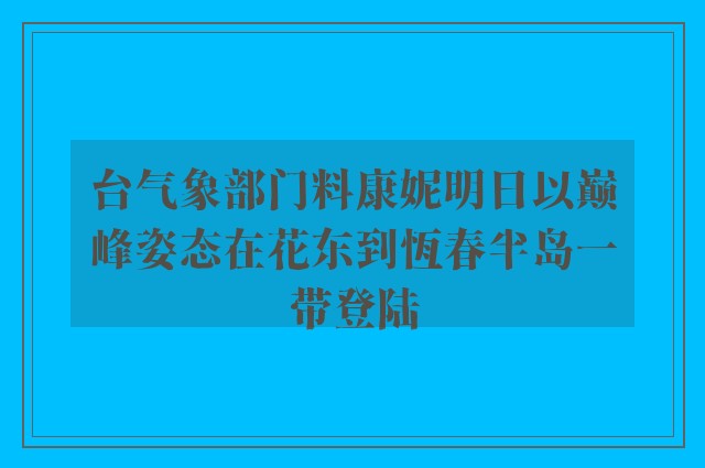 台气象部门料康妮明日以巅峰姿态在花东到恆春半岛一带登陆