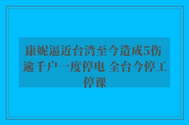 康妮逼近台湾至今造成5伤 逾千户一度停电 全台今停工停课