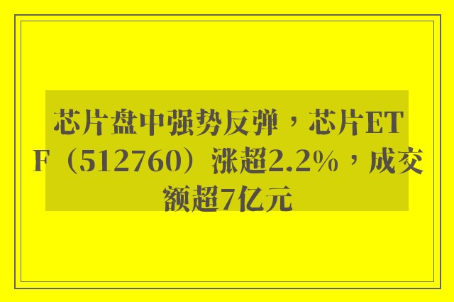 芯片盘中强势反弹，芯片ETF（512760）涨超2.2%，成交额超7亿元