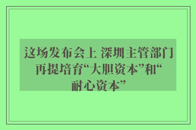 这场发布会上 深圳主管部门再提培育“大胆资本”和“耐心资本”