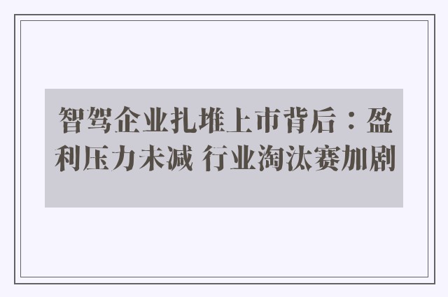 智驾企业扎堆上市背后：盈利压力未减 行业淘汰赛加剧