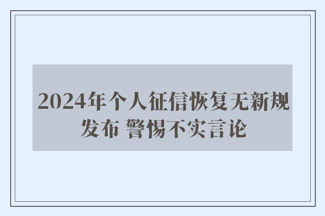 2024年个人征信恢复无新规发布 警惕不实言论