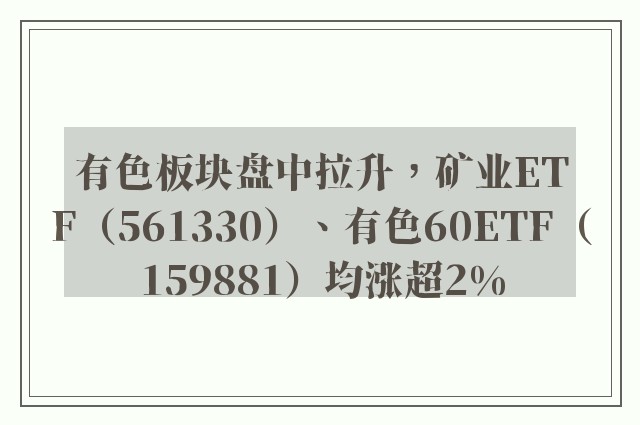 有色板块盘中拉升，矿业ETF（561330）、有色60ETF（159881）均涨超2%