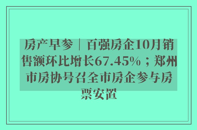 房产早参｜百强房企10月销售额环比增长67.45%；郑州市房协号召全市房企参与房票安置