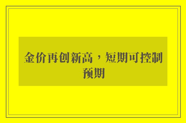 金价再创新高，短期可控制预期