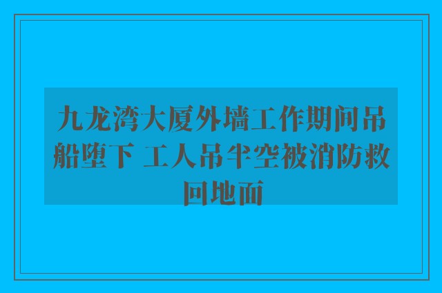 九龙湾大厦外墙工作期间吊船堕下 工人吊半空被消防救回地面