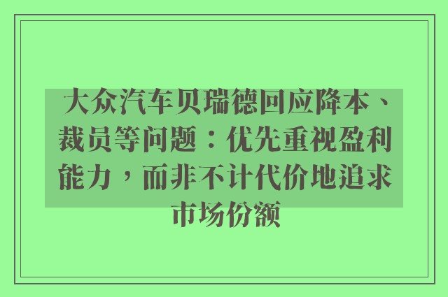 大众汽车贝瑞德回应降本、裁员等问题：优先重视盈利能力，而非不计代价地追求市场份额