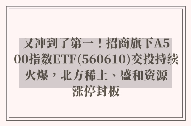 又冲到了第一！招商旗下A500指数ETF(560610)交投持续火爆，北方稀土、盛和资源涨停封板