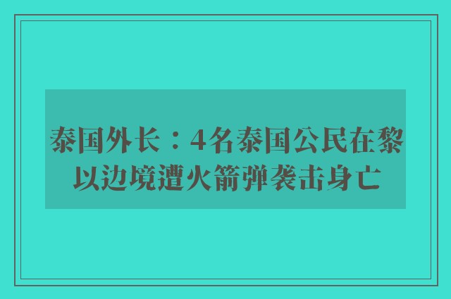 泰国外长：4名泰国公民在黎以边境遭火箭弹袭击身亡