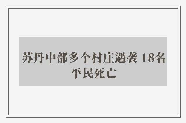 苏丹中部多个村庄遇袭 18名平民死亡