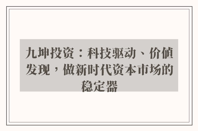 九坤投资：科技驱动、价值发现，做新时代资本市场的稳定器