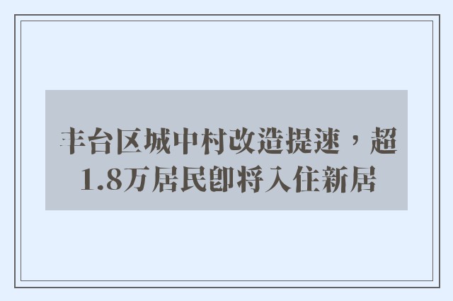 丰台区城中村改造提速，超1.8万居民即将入住新居