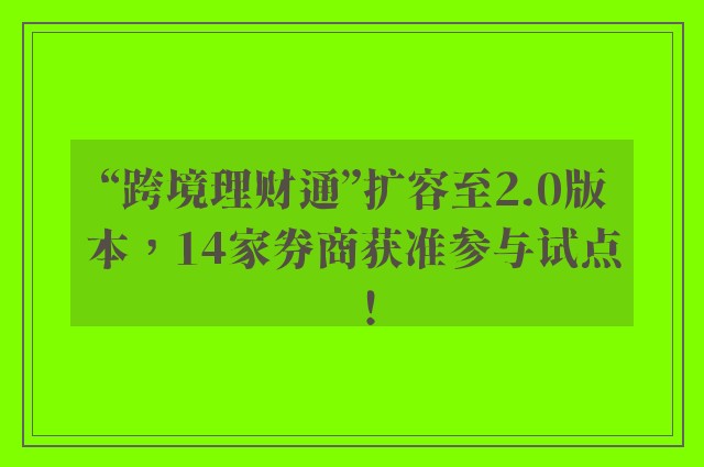 “跨境理财通”扩容至2.0版本，14家券商获准参与试点！