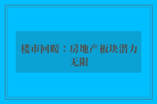 楼市回暖：房地产板块潜力无限