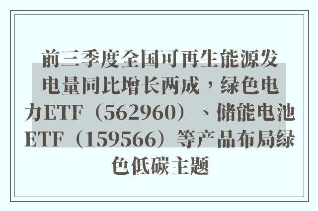 前三季度全国可再生能源发电量同比增长两成，绿色电力ETF（562960）、储能电池ETF（159566）等产品布局绿色低碳主题