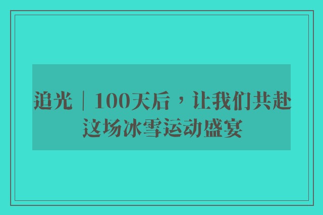 追光｜100天后，让我们共赴这场冰雪运动盛宴