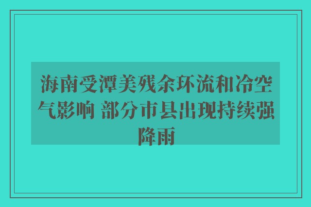 海南受潭美残余环流和冷空气影响 部分市县出现持续强降雨