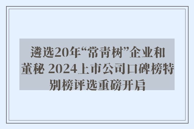 遴选20年“常青树”企业和董秘 2024上市公司口碑榜特别榜评选重磅开启