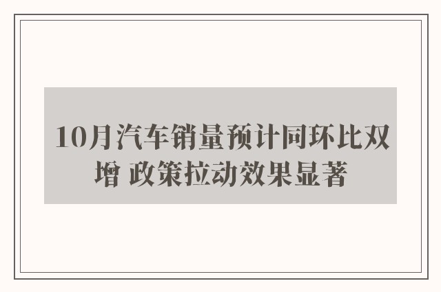 10月汽车销量预计同环比双增 政策拉动效果显著