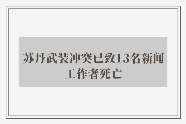 苏丹武装冲突已致13名新闻工作者死亡