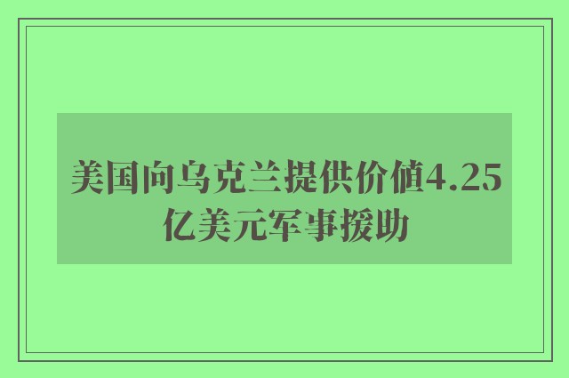 美国向乌克兰提供价值4.25亿美元军事援助