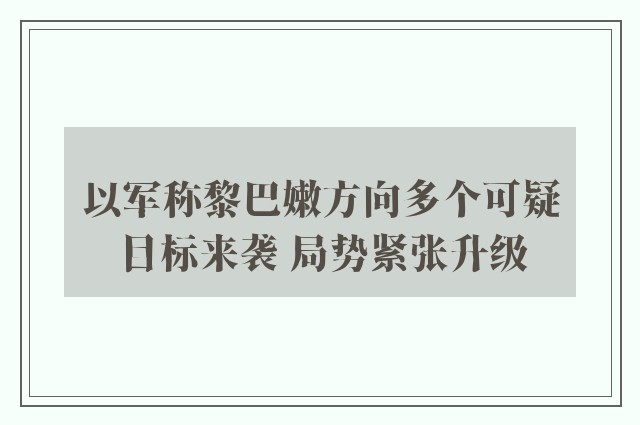 以军称黎巴嫩方向多个可疑目标来袭 局势紧张升级