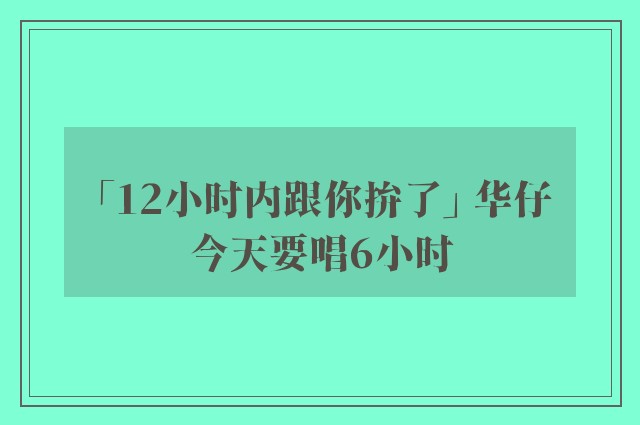 「12小时内跟你拚了」 华仔今天要唱6小时