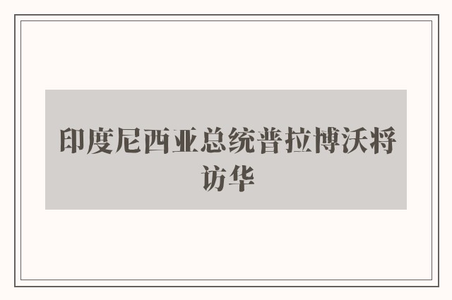 印度尼西亚总统普拉博沃将访华