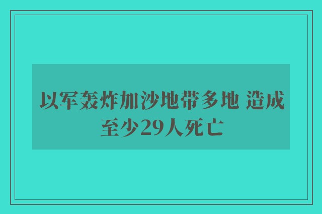 以军轰炸加沙地带多地 造成至少29人死亡