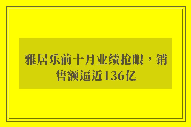 雅居乐前十月业绩抢眼，销售额逼近136亿