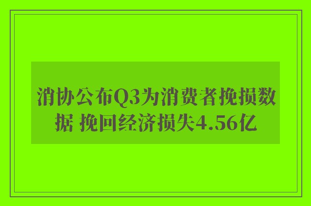 消协公布Q3为消费者挽损数据 挽回经济损失4.56亿