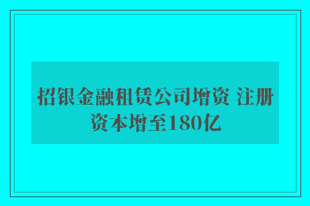 招银金融租赁公司增资 注册资本增至180亿