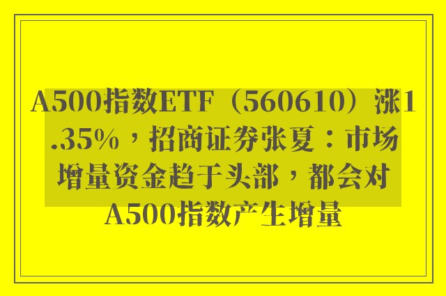 A500指数ETF（560610）涨1.35%，招商证券张夏：市场增量资金趋于头部，都会对A500指数产生增量