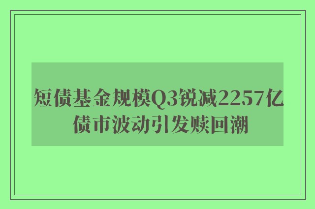 短债基金规模Q3锐减2257亿 债市波动引发赎回潮