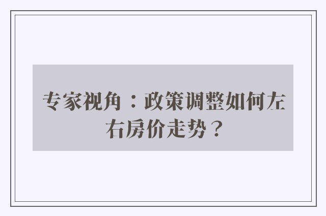 专家视角：政策调整如何左右房价走势？