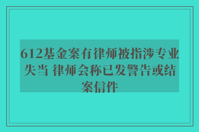 612基金案有律师被指涉专业失当 律师会称已发警告或结案信件