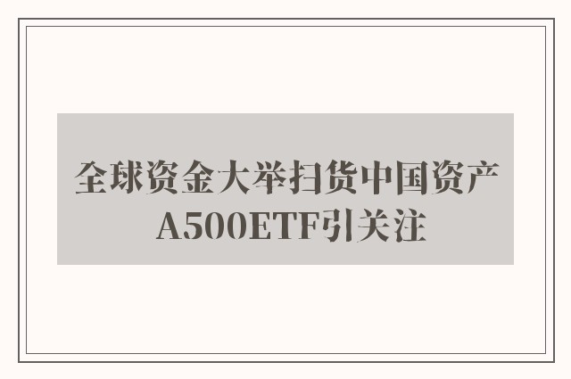 全球资金大举扫货中国资产 A500ETF引关注